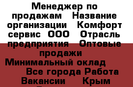 Менеджер по продажам › Название организации ­ Комфорт-сервис, ООО › Отрасль предприятия ­ Оптовые продажи › Минимальный оклад ­ 40 000 - Все города Работа » Вакансии   . Крым,Бахчисарай